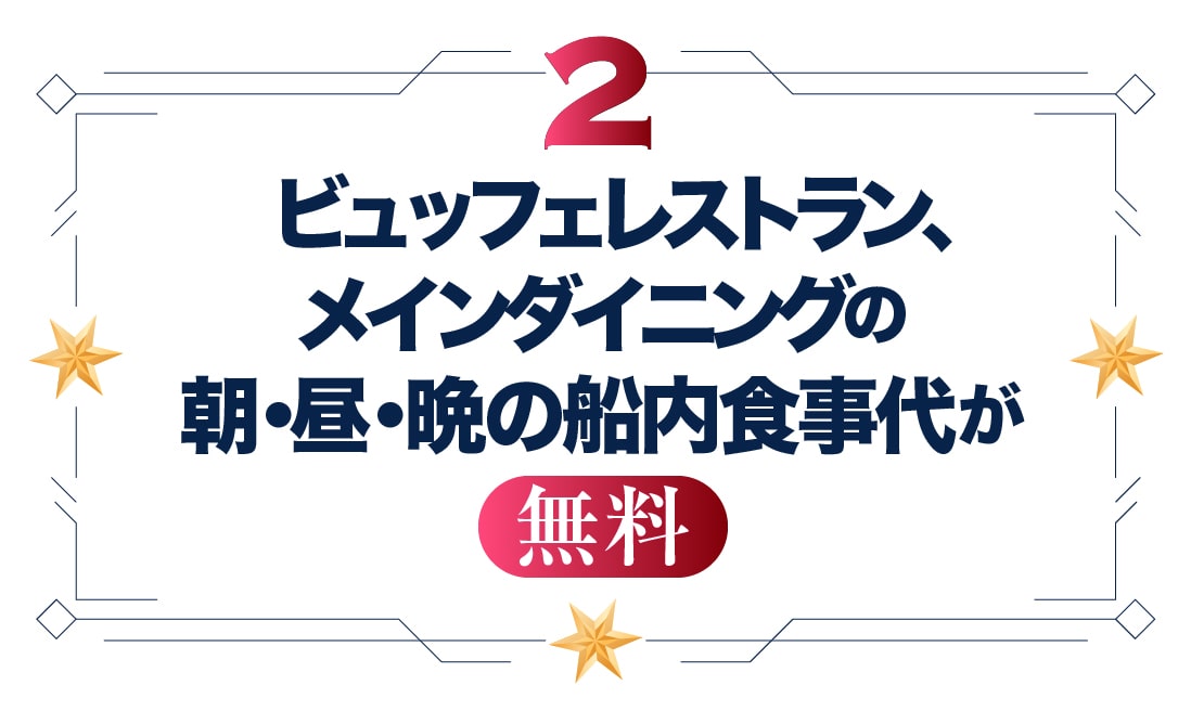 ビュッフェレストラン、メインダイニングの朝・昼・晩の船内食事代が無料