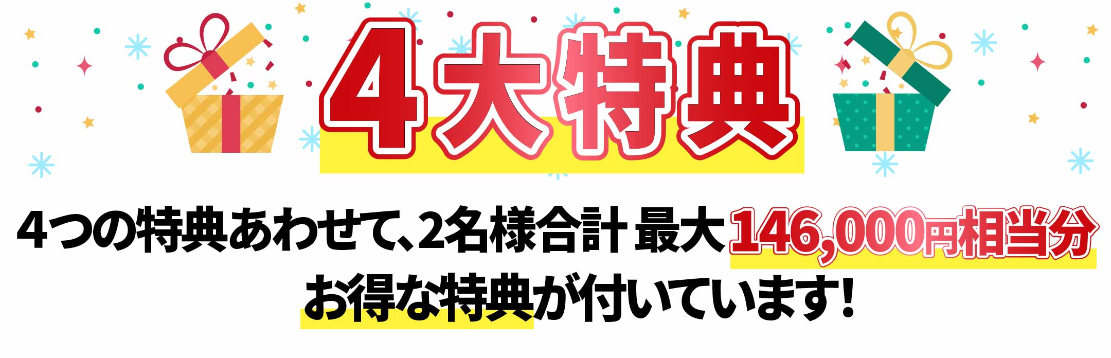 4大特典 ４つの特典あわせて、2名様合計　最大146,000円相当分　お得な特典が付いています！